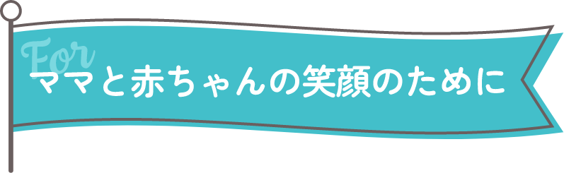 ママと赤ちゃんの笑顔のために