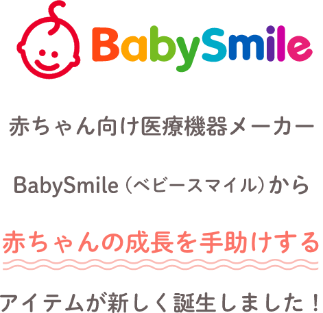 赤ちゃん向け医療機器メーカーBabySmileから赤ちゃんの成長を手助けするアイテムが新しく誕生しました！